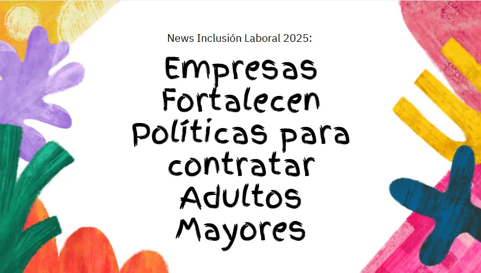 News Inclusión Laboral 2025: empresas refuerzan políticas para contratar a adultos mayores